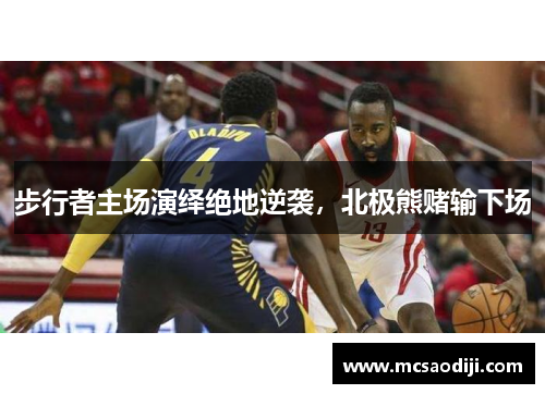步行者主场演绎绝地逆袭，北极熊赌输下场