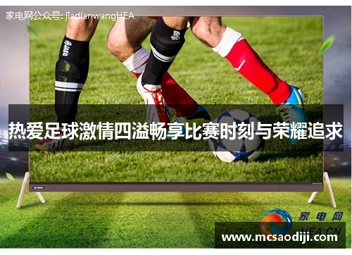 热爱足球激情四溢畅享比赛时刻与荣耀追求