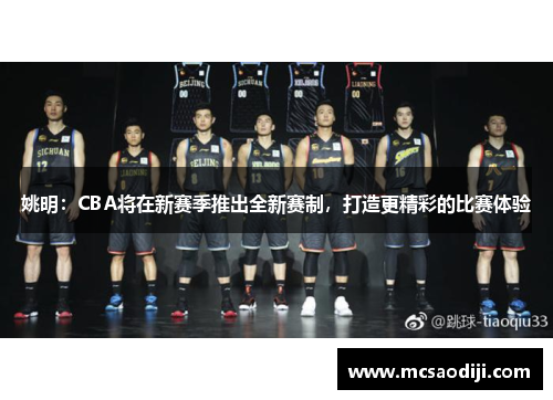 姚明：CBA将在新赛季推出全新赛制，打造更精彩的比赛体验