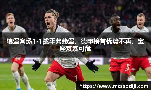 狼堡客场1-1战平弗赖堡，德甲榜首优势不再，宝座岌岌可危