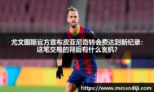 尤文图斯官方宣布皮亚尼奇转会费达到新纪录：这笔交易的背后有什么玄机？