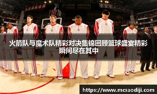 火箭队与魔术队精彩对决集锦回顾篮球盛宴精彩瞬间尽在其中