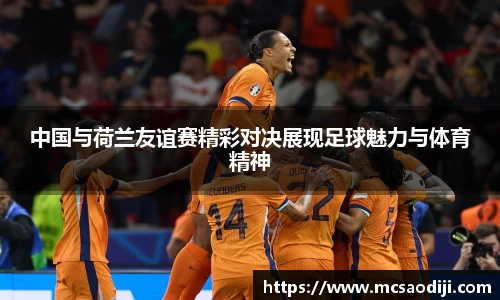 中国与荷兰友谊赛精彩对决展现足球魅力与体育精神