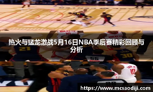 热火与猛龙激战5月16日NBA季后赛精彩回顾与分析