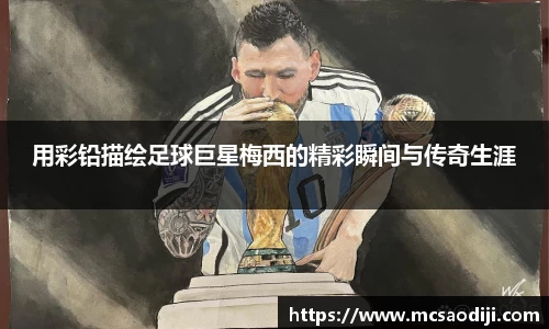 用彩铅描绘足球巨星梅西的精彩瞬间与传奇生涯