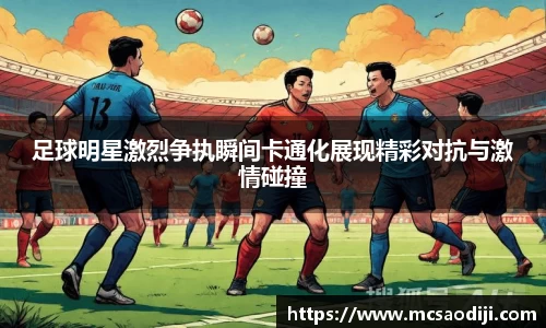 足球明星激烈争执瞬间卡通化展现精彩对抗与激情碰撞